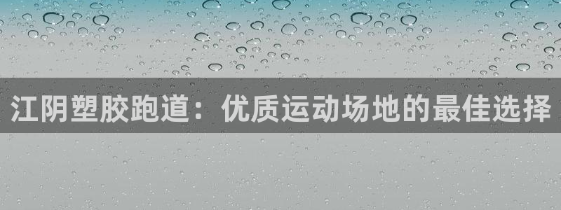 尊龙ag旗舰厅官网登录：江阴塑胶跑道：优质运动场地的