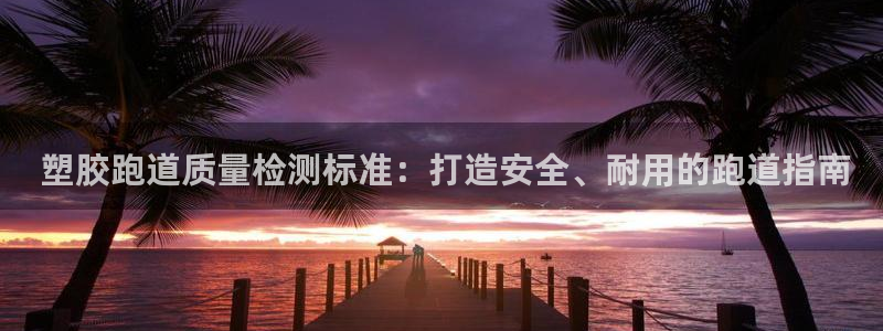 尊龙凯时平台正规吗： 塑胶跑道质量检测标准：打造安全