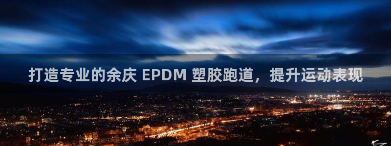 凯时最新官方APP下载：打造专业的余庆 EPDM 塑胶跑道，提升运动表现