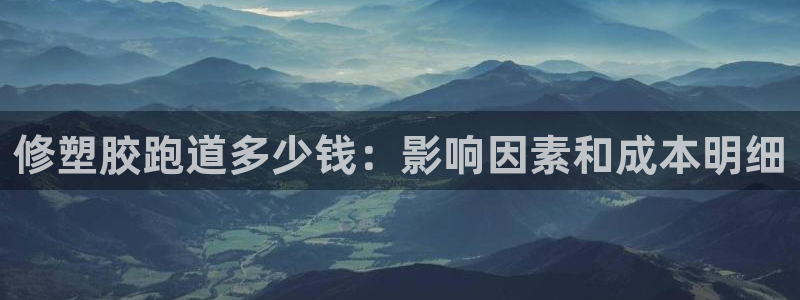 尊龙凯时人生就是搏!平台：修塑胶跑道多少钱：影响因素和成本明细