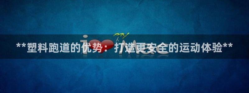 尊龙 国外：**塑料跑道的优势：打造更安全的运动体验**