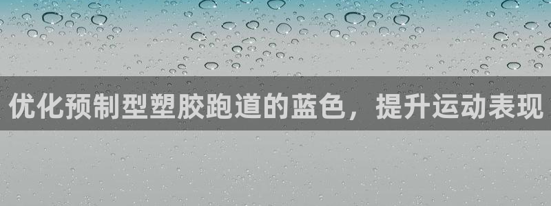 尊龙官方APP下载：优化预制型塑胶跑道的蓝色，提升运动表现